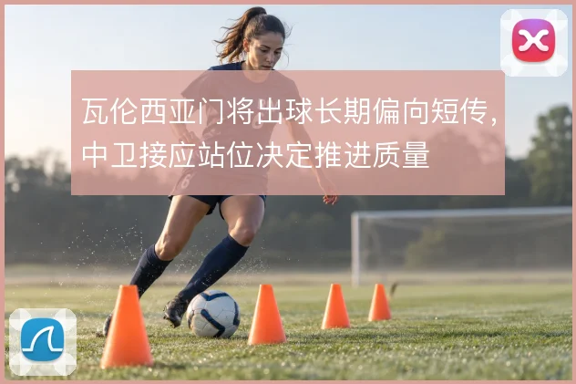 瓦伦西亚门将出球长期偏向短传，中卫接应站位决定推进质量