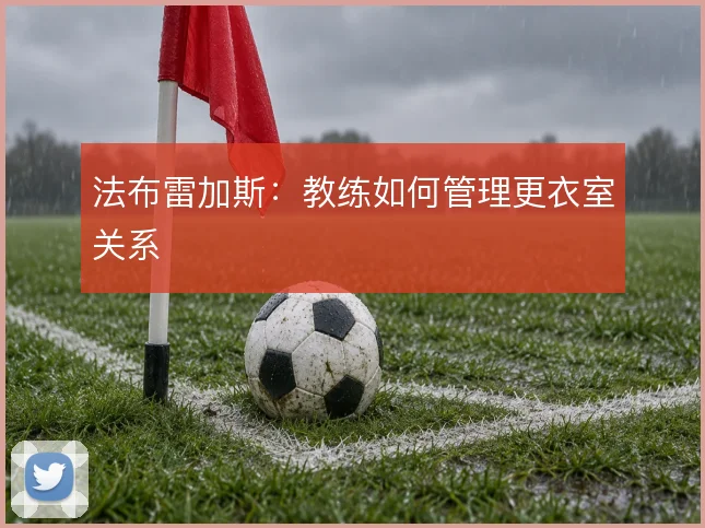法布雷加斯：教练如何管理更衣室关系