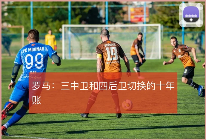 罗马：三中卫和四后卫切换的十年账