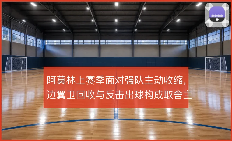 阿莫林上赛季面对强队主动收缩，边翼卫回收与反击出球构成取舍主线