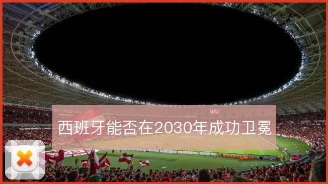 西班牙能否在2030年成功卫冕
