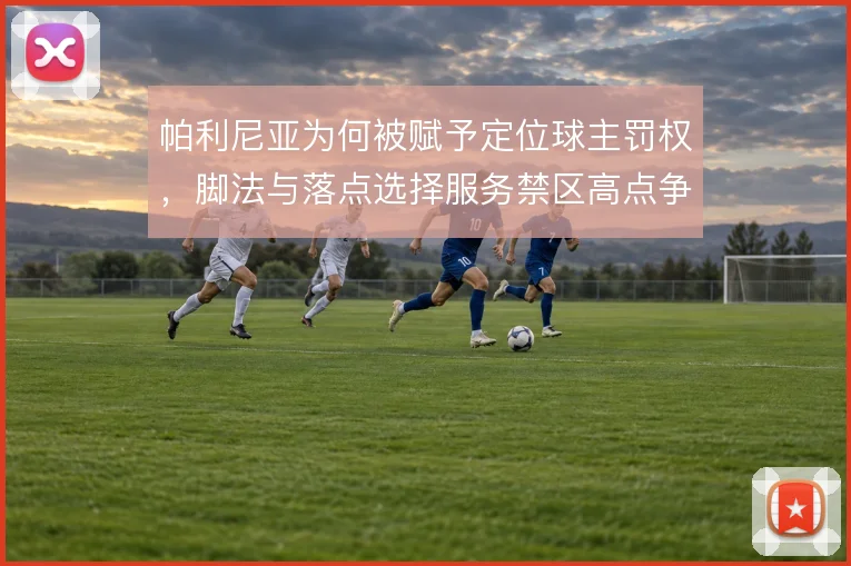 帕利尼亚为何被赋予定位球主罚权，脚法与落点选择服务禁区高点争抢