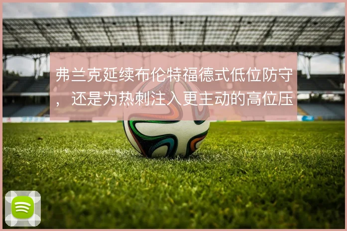 弗兰克延续布伦特福德式低位防守，还是为热刺注入更主动的高位压迫