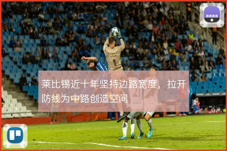 莱比锡近十年坚持边路宽度,拉开防线为中路创造空间