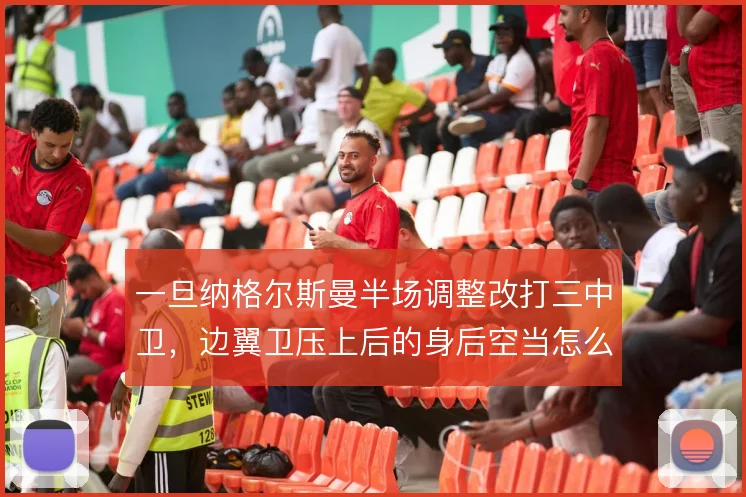 一旦纳格尔斯曼半场调整改打三中卫,边翼卫压上后的身后空当怎么补