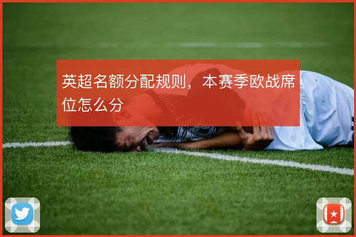 英超名额分配规则，本赛季欧战席位怎么分