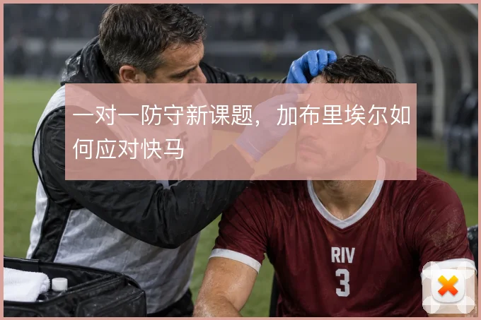 一对一防守新课题，加布里埃尔如何应对快马