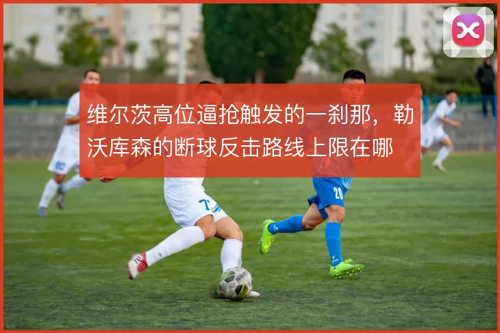 维尔茨高位逼抢触发的一刹那，勒沃库森的断球反击路线上限在哪