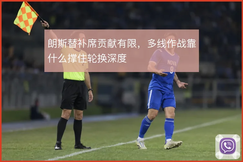 朗斯替补席贡献有限，多线作战靠什么撑住轮换深度