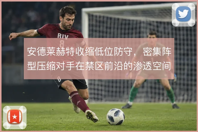 安德莱赫特收缩低位防守，密集阵型压缩对手在禁区前沿的渗透空间