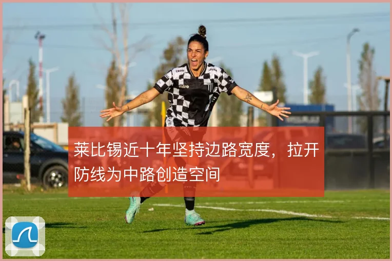莱比锡近十年坚持边路宽度,拉开防线为中路创造空间