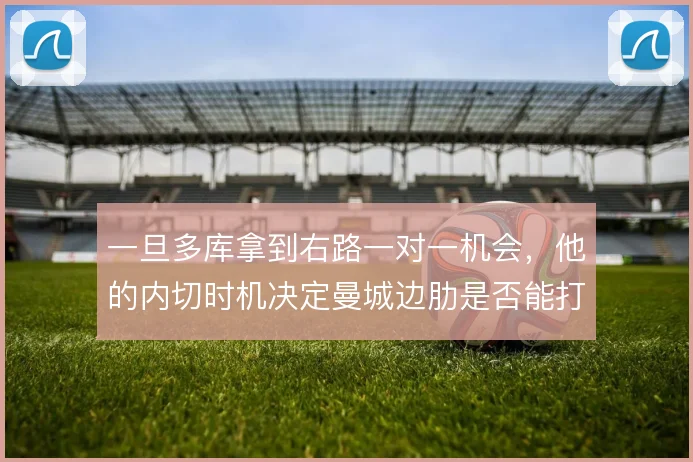 一旦多库拿到右路一对一机会，他的内切时机决定曼城边肋是否能打穿