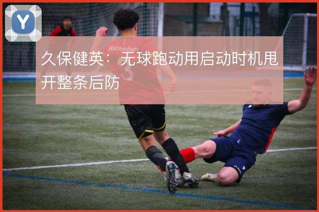 久保健英:无球跑动用启动时机甩开整条后防