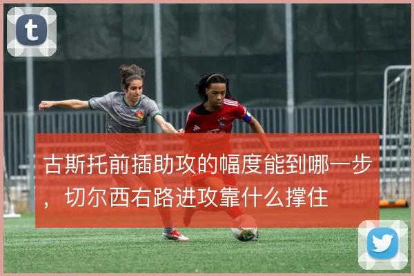 古斯托前插助攻的幅度能到哪一步，切尔西右路进攻靠什么撑住
