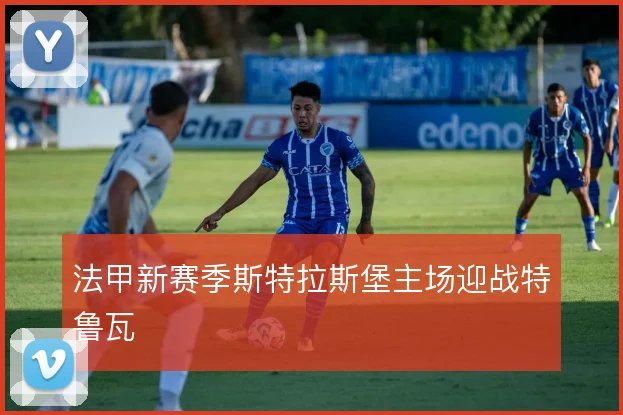 法甲新赛季斯特拉斯堡主场迎战特鲁瓦