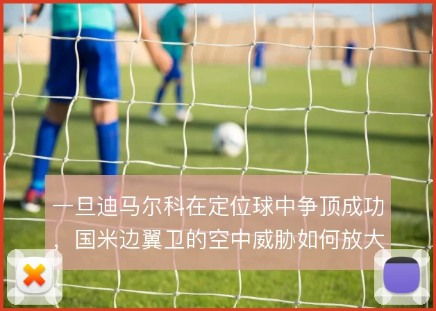 一旦迪马尔科在定位球中争顶成功，国米边翼卫的空中威胁如何放大