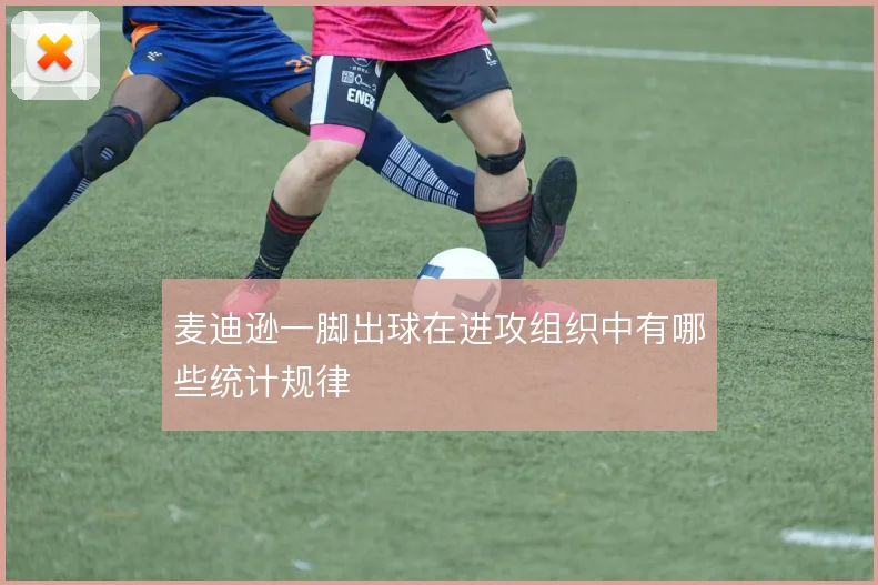 麦迪逊一脚出球在进攻组织中有哪些统计规律