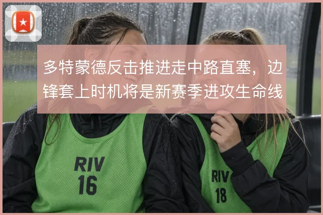 多特蒙德反击推进走中路直塞，边锋套上时机将是新赛季进攻生命线