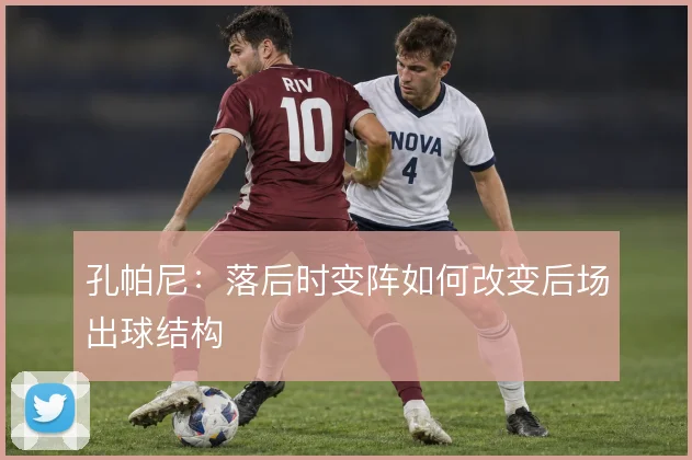 孔帕尼：落后时变阵如何改变后场出球结构