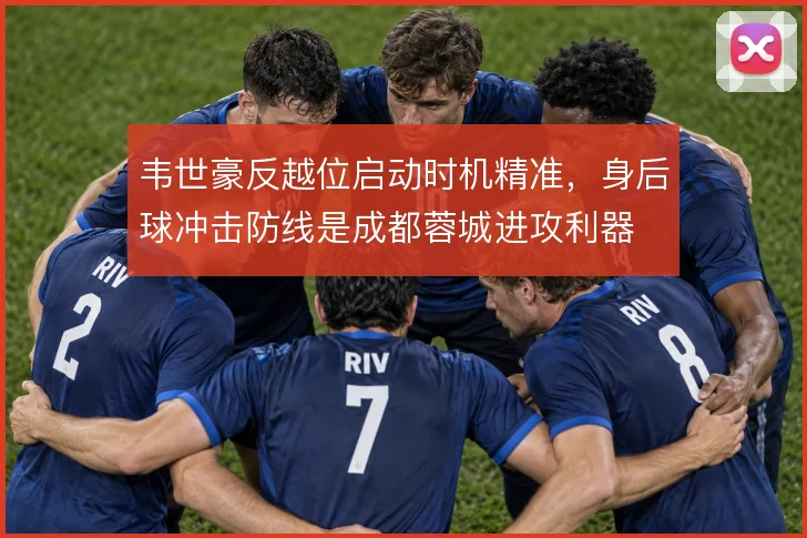 韦世豪反越位启动时机精准,身后球冲击防线是成都蓉城进攻利器