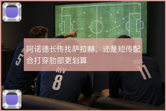 阿诺德长传找萨拉赫，还是短传配合打穿肋部更划算