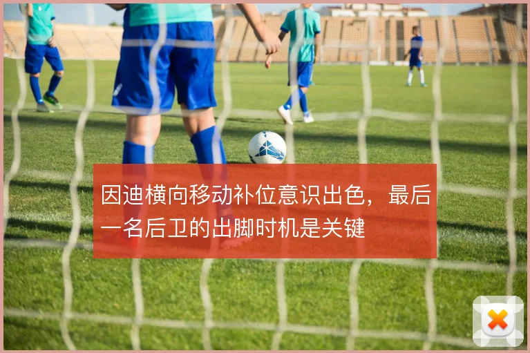 因迪横向移动补位意识出色，最后一名后卫的出脚时机是关键