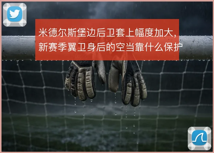米德尔斯堡边后卫套上幅度加大，新赛季翼卫身后的空当靠什么保护