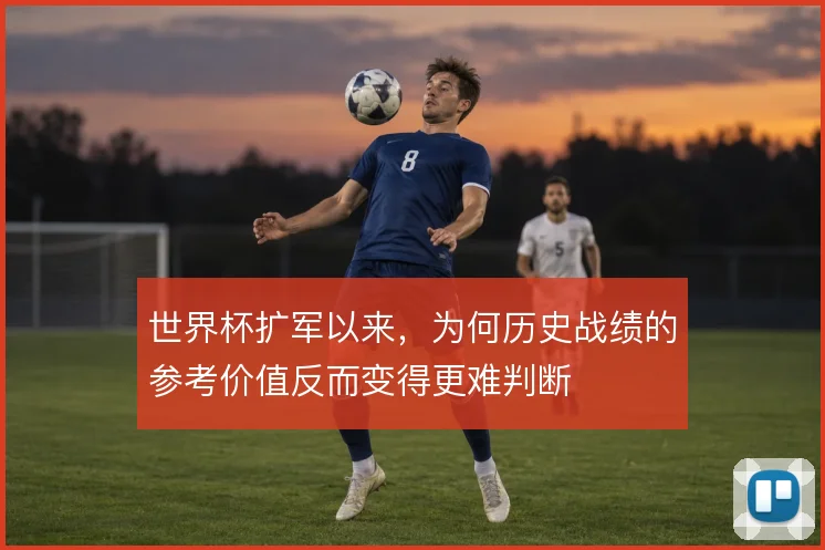 世界杯扩军以来，为何历史战绩的参考价值反而变得更难判断