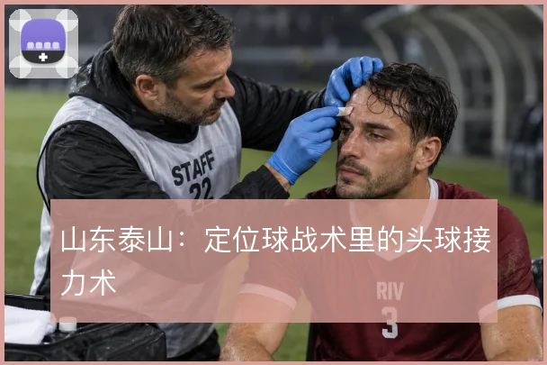 山东泰山:定位球战术里的头球接力术