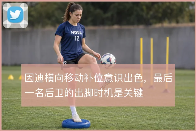 因迪横向移动补位意识出色，最后一名后卫的出脚时机是关键