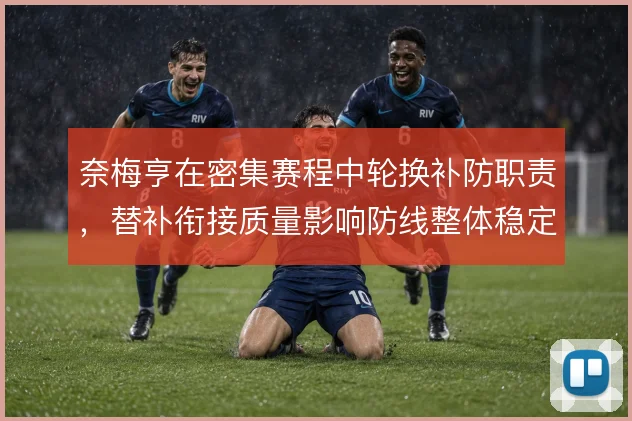 奈梅亨在密集赛程中轮换补防职责，替补衔接质量影响防线整体稳定