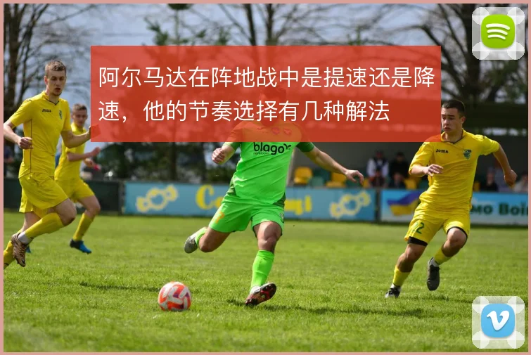 阿尔马达在阵地战中是提速还是降速,他的节奏选择有几种解法