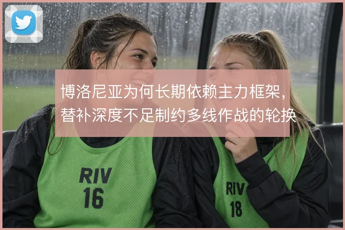 博洛尼亚为何长期依赖主力框架，替补深度不足制约多线作战的轮换