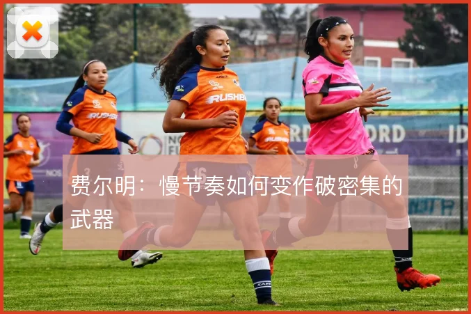 费尔明：慢节奏如何变作破密集的武器