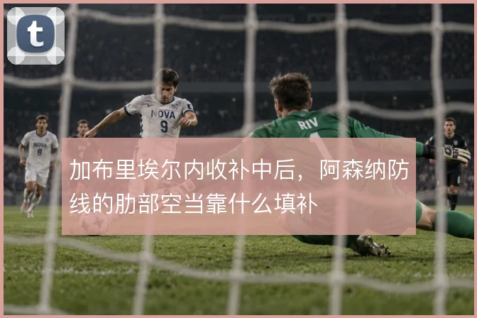 加布里埃尔内收补中后，阿森纳防线的肋部空当靠什么填补