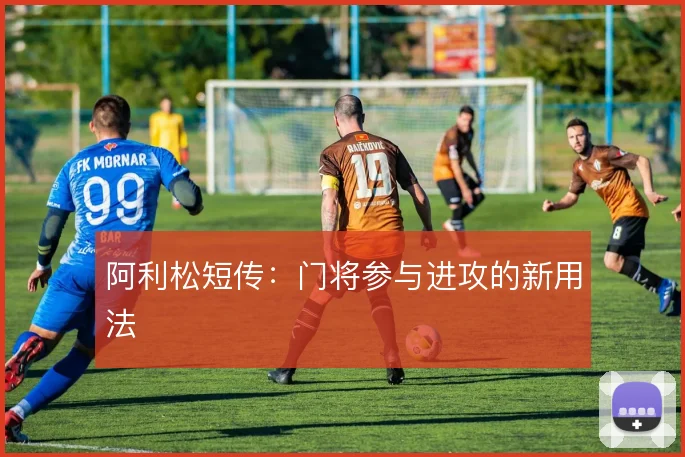 阿利松短传：门将参与进攻的新用法