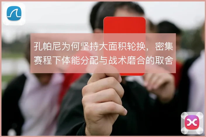 孔帕尼为何坚持大面积轮换，密集赛程下体能分配与战术磨合的取舍