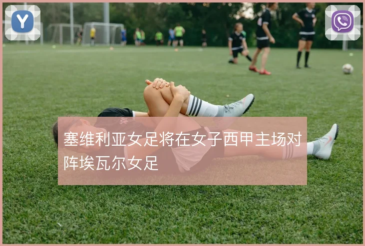 塞维利亚女足将在女子西甲主场对阵埃瓦尔女足