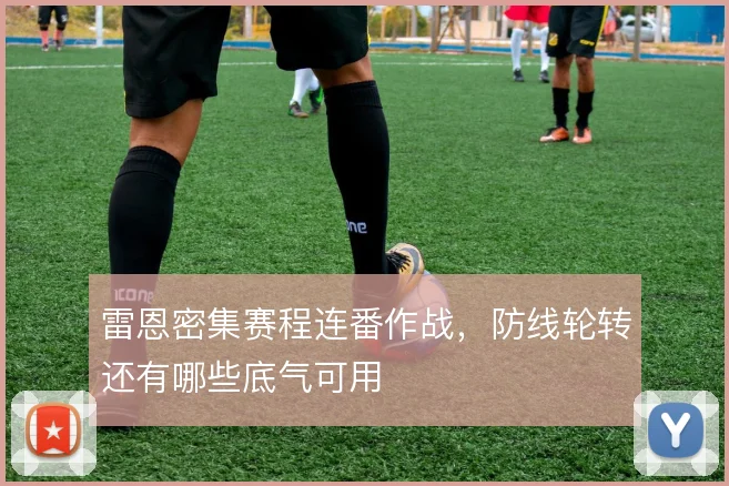 雷恩密集赛程连番作战，防线轮转还有哪些底气可用