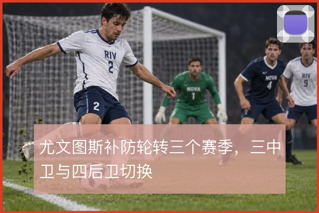 尤文图斯补防轮转三个赛季，三中卫与四后卫切换