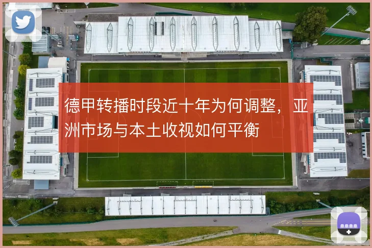 德甲转播时段近十年为何调整，亚洲市场与本土收视如何平衡