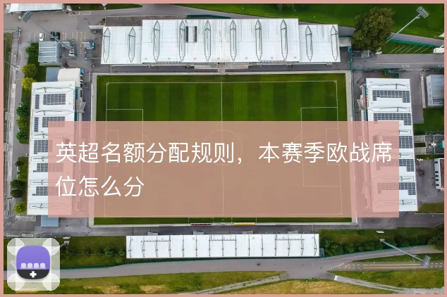 英超名额分配规则，本赛季欧战席位怎么分
