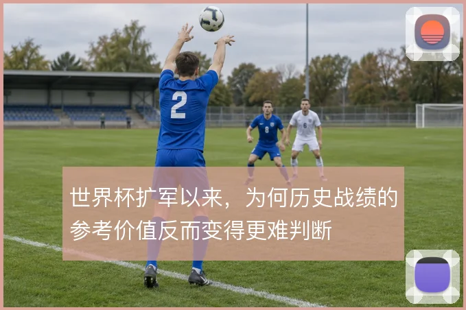 世界杯扩军以来，为何历史战绩的参考价值反而变得更难判断