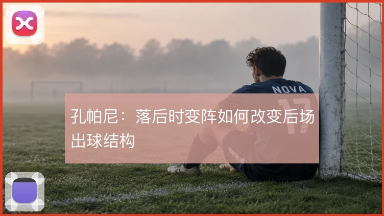 孔帕尼：落后时变阵如何改变后场出球结构