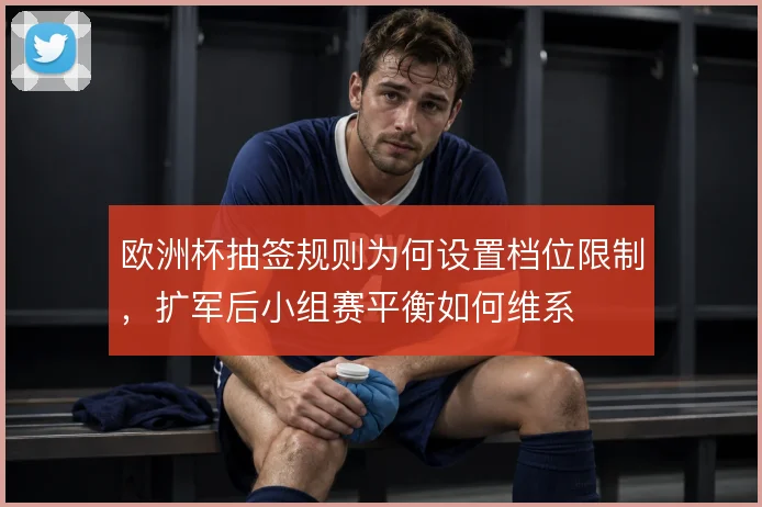 欧洲杯抽签规则为何设置档位限制，扩军后小组赛平衡如何维系