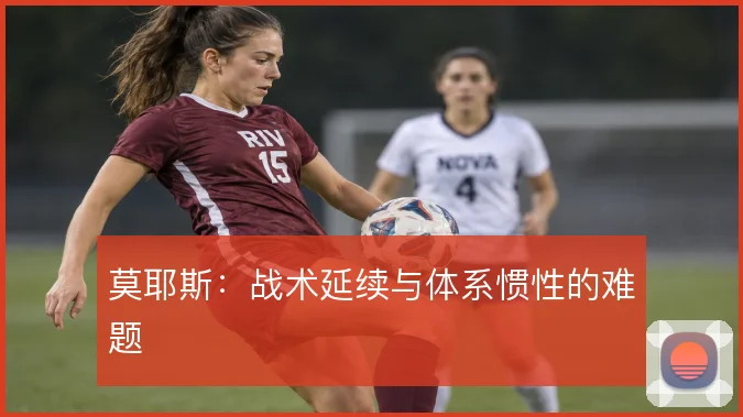 莫耶斯：战术延续与体系惯性的难题