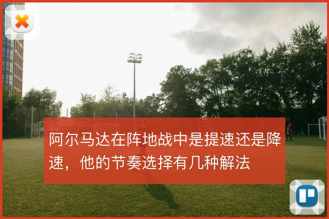 阿尔马达在阵地战中是提速还是降速,他的节奏选择有几种解法