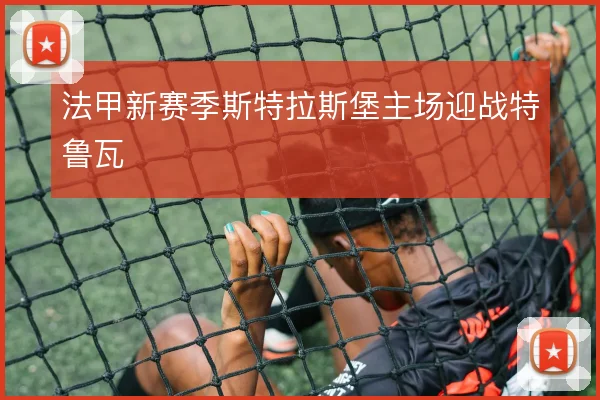 法甲新赛季斯特拉斯堡主场迎战特鲁瓦