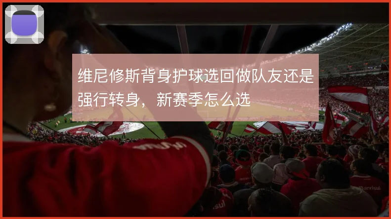 维尼修斯背身护球选回做队友还是强行转身，新赛季怎么选
