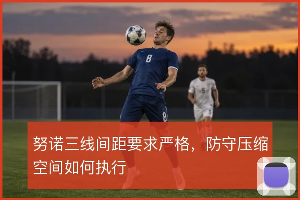 努诺三线间距要求严格,防守压缩空间如何执行